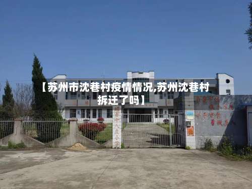 【苏州市沈巷村疫情情况,苏州沈巷村拆迁了吗】-第2张图片