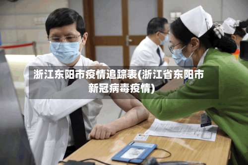 浙江东阳市疫情追踪表(浙江省东阳市新冠病毒疫情)-第2张图片