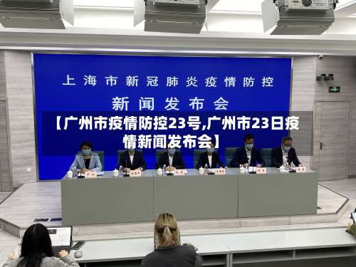 【广州市疫情防控23号,广州市23日疫情新闻发布会】-第3张图片