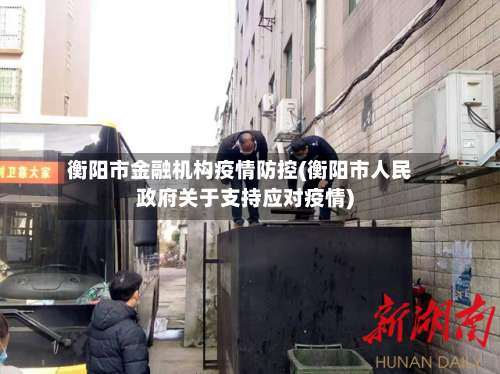 衡阳市金融机构疫情防控(衡阳市人民政府关于支持应对疫情)-第3张图片