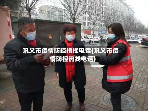 巩义市疫情防控指挥电话(巩义市疫情防控热线电话)-第1张图片