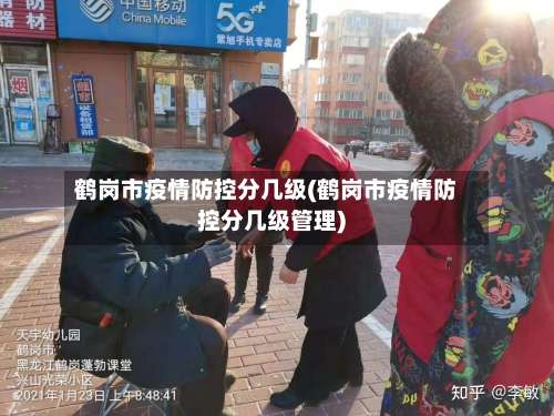 鹤岗市疫情防控分几级(鹤岗市疫情防控分几级管理)-第1张图片