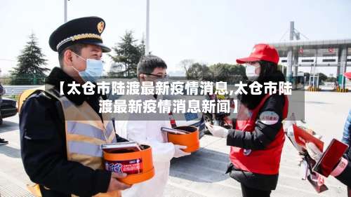 【太仓市陆渡最新疫情消息,太仓市陆渡最新疫情消息新闻】-第3张图片