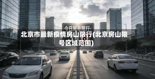 北京市最新疫情房山限行(北京房山限号区域范围)-第3张图片