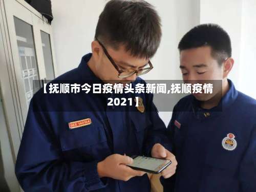 【抚顺市今日疫情头条新闻,抚顺疫情2021】-第1张图片