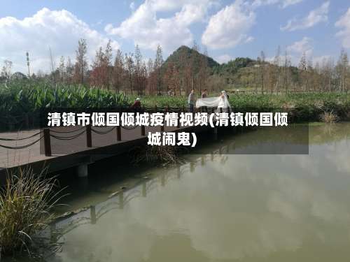 清镇市倾国倾城疫情视频(清镇倾国倾城闹鬼)-第1张图片