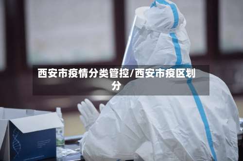 西安市疫情分类管控/西安市疫区划分-第1张图片