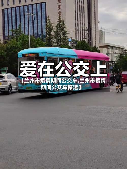 【兰州市疫情期间公交车,兰州市疫情期间公交车停运】-第1张图片