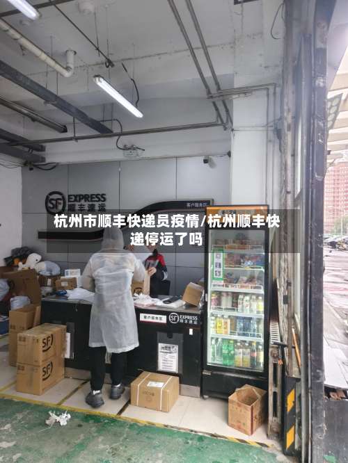 杭州市顺丰快递员疫情/杭州顺丰快递停运了吗-第1张图片