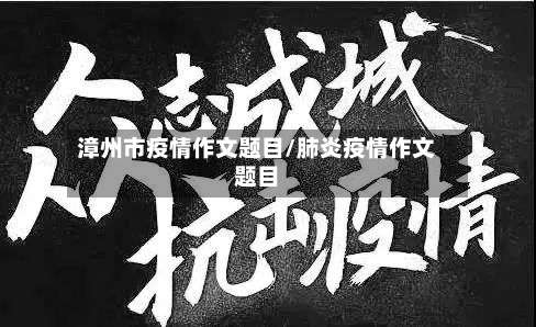 漳州市疫情作文题目/肺炎疫情作文题目-第3张图片