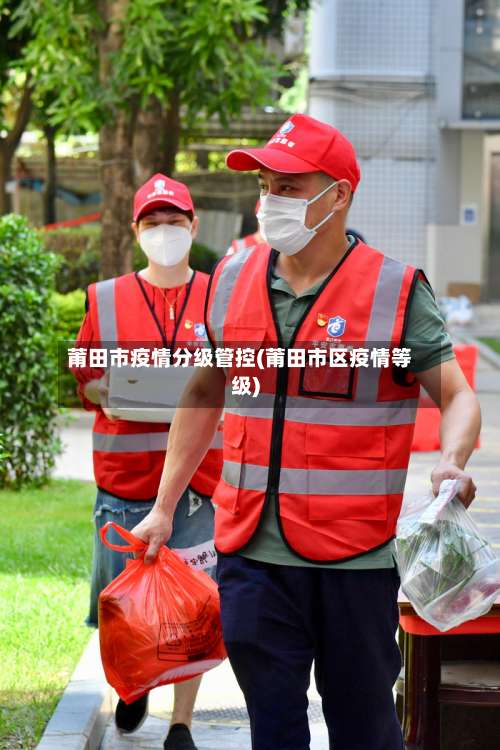 莆田市疫情分级管控(莆田市区疫情等级)-第2张图片