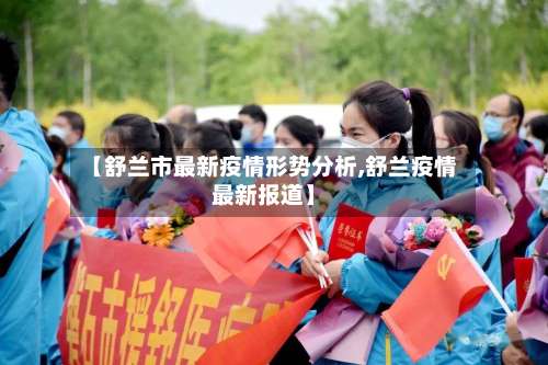 【舒兰市最新疫情形势分析,舒兰疫情最新报道】-第2张图片