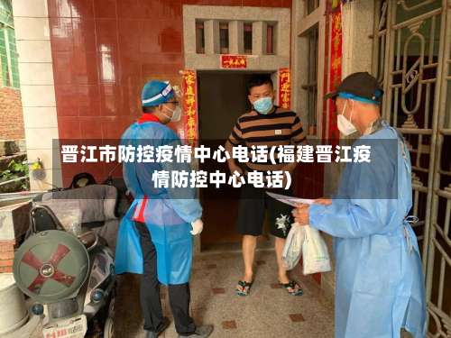 晋江市防控疫情中心电话(福建晋江疫情防控中心电话)-第1张图片