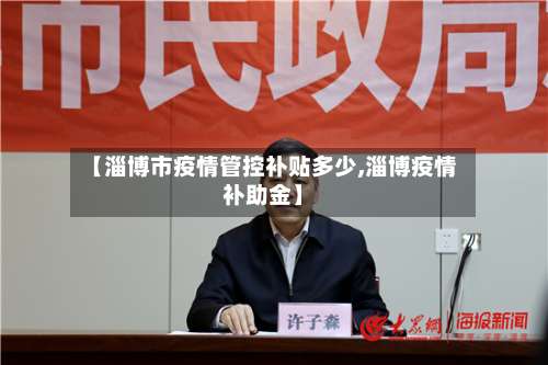 【淄博市疫情管控补贴多少,淄博疫情补助金】-第3张图片