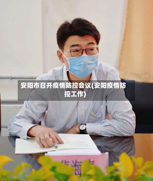 安阳市召开疫情防控会议(安阳疫情防控工作)-第2张图片