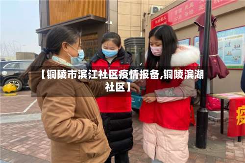【铜陵市滨江社区疫情报备,铜陵滨湖社区】-第1张图片