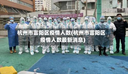 杭州市富阳区疫情人数(杭州市富阳区疫情人数最新消息)-第1张图片