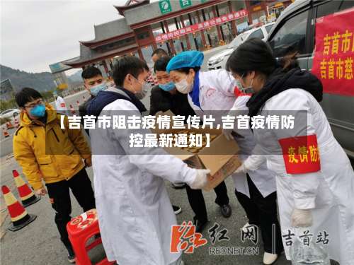【吉首市阻击疫情宣传片,吉首疫情防控最新通知】-第1张图片