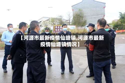 【河源市最新疫情仙塘镇,河源市最新疫情仙塘镇情况】-第1张图片