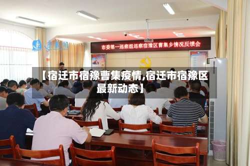 【宿迁市宿豫曹集疫情,宿迁市宿豫区最新动态】-第2张图片