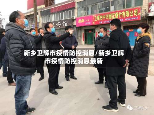 新乡卫辉市疫情防控消息/新乡卫辉市疫情防控消息最新-第1张图片