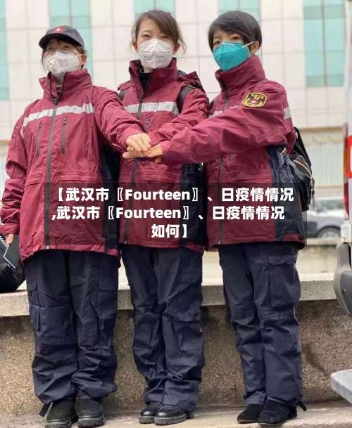 【武汉市〖Fourteen〗、日疫情情况,武汉市〖Fourteen〗	、日疫情情况如何】-第2张图片