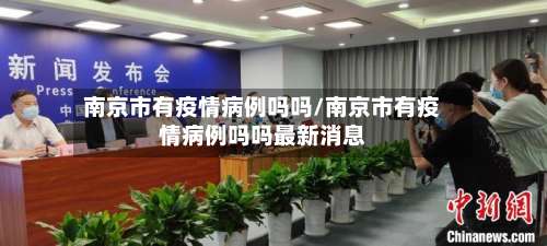 南京市有疫情病例吗吗/南京市有疫情病例吗吗最新消息-第1张图片