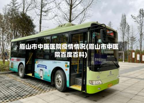 眉山市中医医院疫情情况(眉山市中医院百度百科)-第1张图片