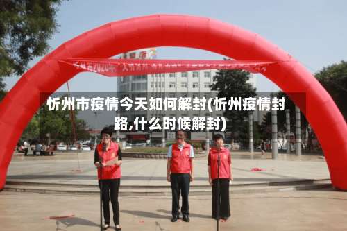 忻州市疫情今天如何解封(忻州疫情封路,什么时候解封)-第1张图片