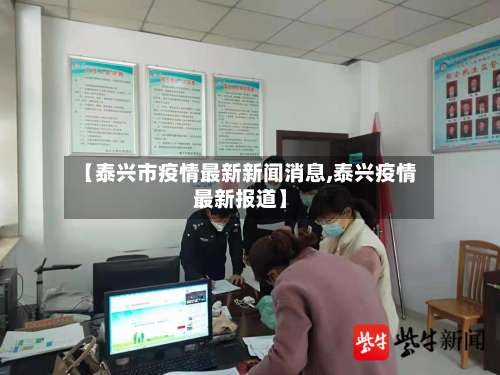 【泰兴市疫情最新新闻消息,泰兴疫情最新报道】-第1张图片