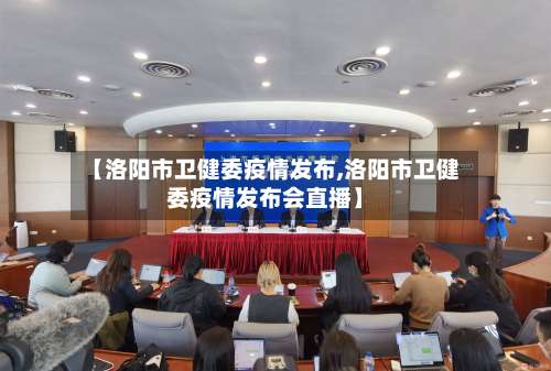 【洛阳市卫健委疫情发布,洛阳市卫健委疫情发布会直播】-第1张图片