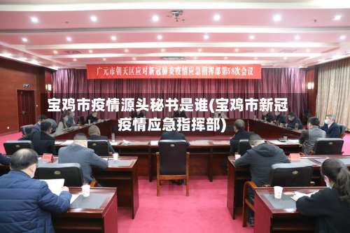 宝鸡市疫情源头秘书是谁(宝鸡市新冠疫情应急指挥部)-第1张图片