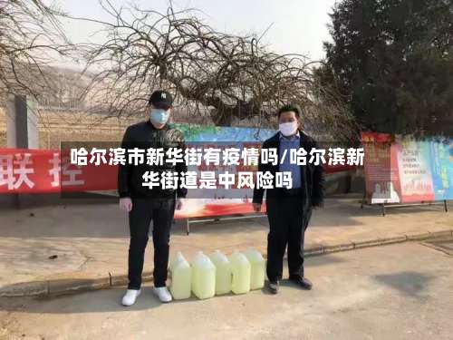 哈尔滨市新华街有疫情吗/哈尔滨新华街道是中风险吗-第1张图片