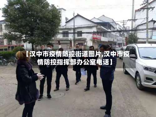 【汉中市疫情防控街道图片,汉中市疫情防控指挥部办公室电话】-第3张图片