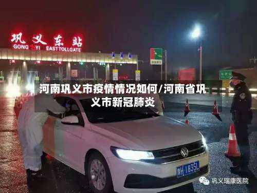 河南巩义市疫情情况如何/河南省巩义市新冠肺炎-第1张图片