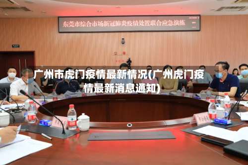 广州市虎门疫情最新情况(广州虎门疫情最新消息通知)-第1张图片