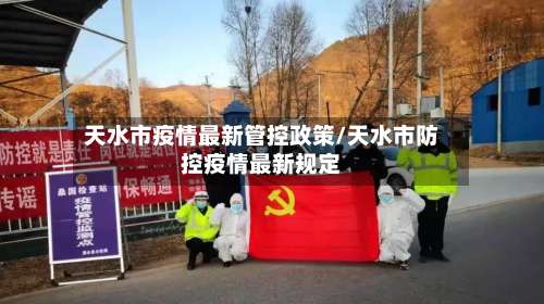 天水市疫情最新管控政策/天水市防控疫情最新规定-第1张图片
