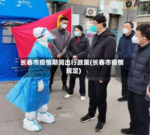 长春市疫情期间出行政策(长春市疫情规定)-第1张图片