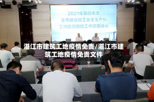 湛江市建筑工地疫情免责/湛江市建筑工地疫情免责文件-第3张图片