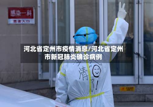 河北省定州市疫情消息/河北省定州市新冠肺炎确诊病例-第1张图片