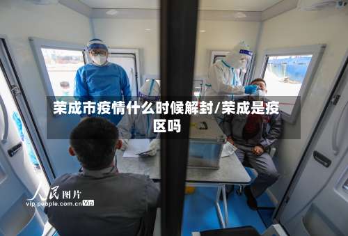 荣成市疫情什么时候解封/荣成是疫区吗-第1张图片