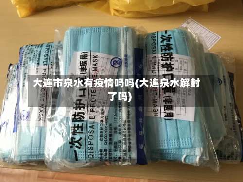 大连市泉水有疫情吗吗(大连泉水解封了吗)-第2张图片