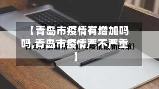 【青岛市疫情有增加吗吗,青岛市疫情严不严重】-第1张图片