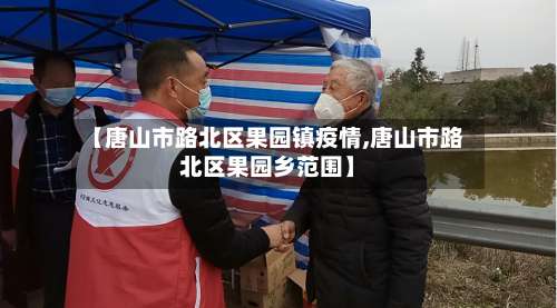 【唐山市路北区果园镇疫情,唐山市路北区果园乡范围】-第1张图片