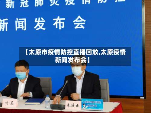 【太原市疫情防控直播回放,太原疫情新闻发布会】-第1张图片