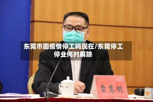 东莞市因疫情停工吗现在/东莞停工停业何时解除-第3张图片