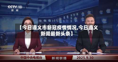 【今日遵义市新冠疫情情况,今日遵义新闻最新头条】-第3张图片