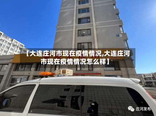 【大连庄河市现在疫情情况,大连庄河市现在疫情情况怎么样】-第1张图片