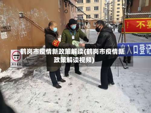 鹤岗市疫情新政策解读(鹤岗市疫情新政策解读视频)-第1张图片