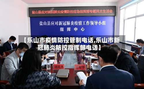 【乐山市疫情防控管制电话,乐山市新冠肺炎防控指挥部电话】-第1张图片